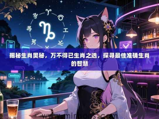 揭秘生肖奥秘,万不得已生肖之选,探寻最佳准确生肖的智慧 揭秘生肖奥秘,万不得已生肖之选,探寻最佳准确生肖的智慧