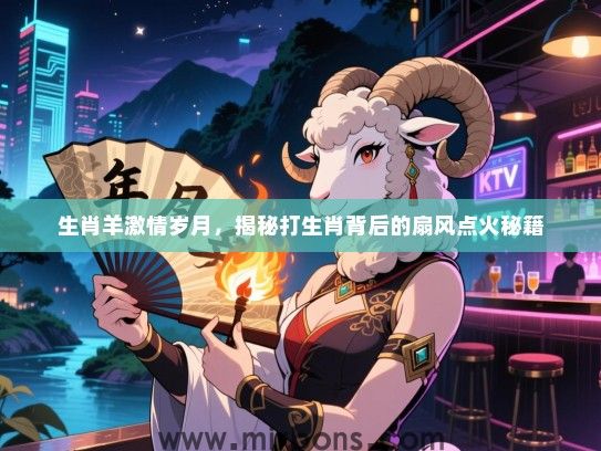 生肖羊激情岁月,揭秘打生肖背后的扇风点火秘籍 生肖羊激情岁月,揭秘打生肖背后的扇风点火秘籍