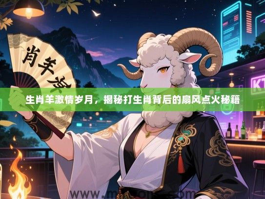 生肖羊激情岁月,揭秘打生肖背后的扇风点火秘籍 生肖羊激情岁月,揭秘打生肖背后的扇风点火秘籍