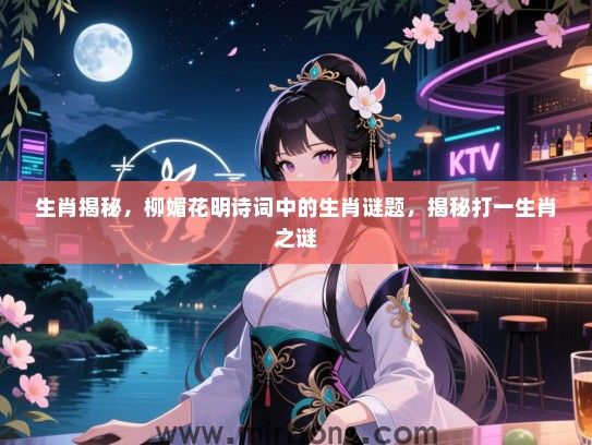 生肖揭秘,柳媚花明诗词中的生肖谜题,揭秘打一生肖之谜 生肖揭秘,柳媚花明诗词中的生肖谜题,揭秘打一生肖之谜