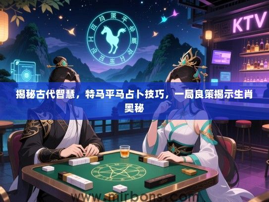 揭秘古代智慧，特马平马占卜技巧，一局良策揭示生肖奥秘