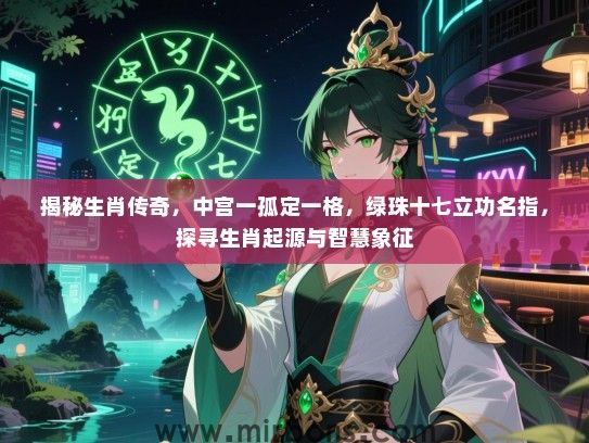 揭秘生肖传奇，中宫一孤定一格，绿珠十七立功名指，探寻生肖起源与智慧象征