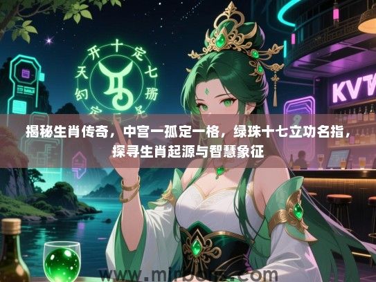 揭秘生肖传奇，中宫一孤定一格，绿珠十七立功名指，探寻生肖起源与智慧象征