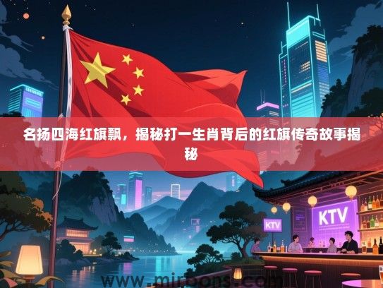 名扬四海红旗飘，揭秘打一生肖背后的红旗传奇故事揭秘