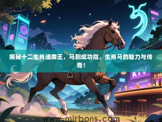 揭秘十二生肖速度王，马到成功指，生肖马的魅力与传奇！