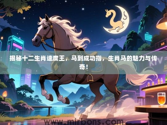 揭秘十二生肖速度王，马到成功指，生肖马的魅力与传奇！