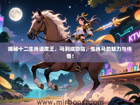 揭秘十二生肖速度王，马到成功指，生肖马的魅力与传奇！