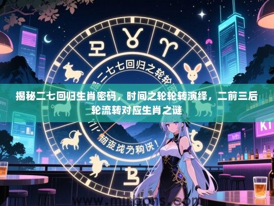 揭秘二七回归生肖密码，时间之轮轮转演绎，二前三后轮流转对应生肖之谜
