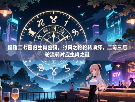 揭秘二七回归生肖密码，时间之轮轮转演绎，二前三后轮流转对应生肖之谜