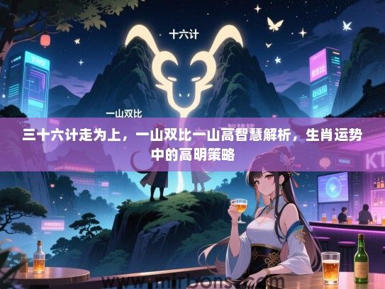 三十六计走为上，一山双比一山高智慧解析，生肖运势中的高明策略