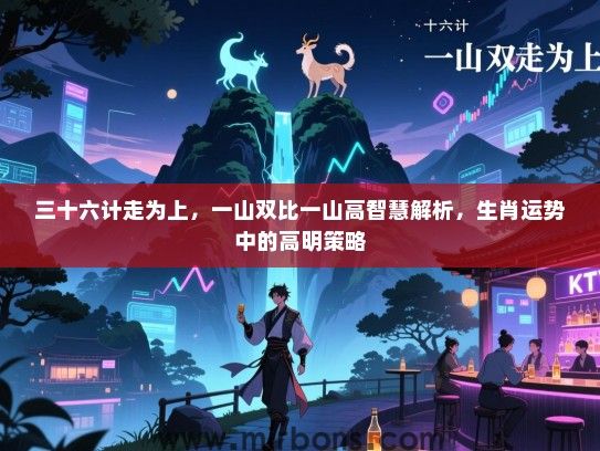 三十六计走为上，一山双比一山高智慧解析，生肖运势中的高明策略