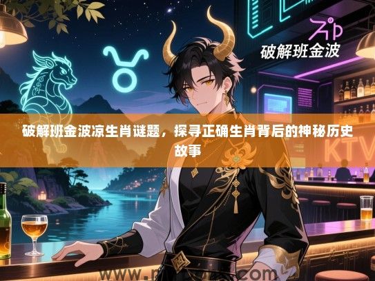 破解班金波凉生肖谜题，探寻正确生肖背后的神秘历史故事