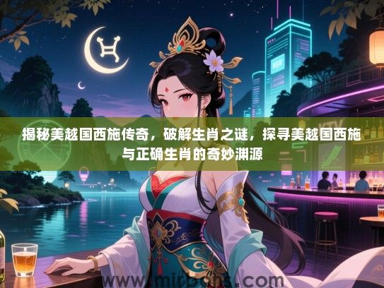 揭秘美越国西施传奇，破解生肖之谜，探寻美越国西施与正确生肖的奇妙渊源