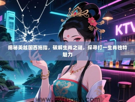 揭秘美越国西施指，破解生肖之谜，探寻打一生肖独特魅力