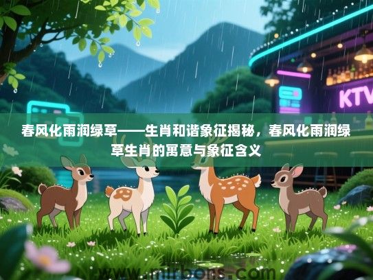 春风化雨润绿草——生肖和谐象征揭秘，春风化雨润绿草生肖的寓意与象征含义