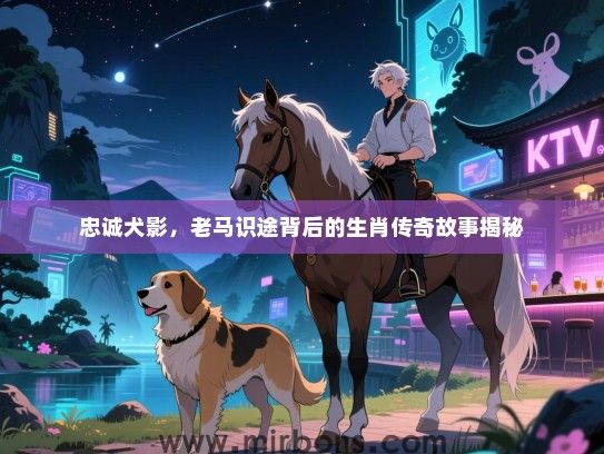 忠诚犬影，老马识途背后的生肖传奇故事揭秘