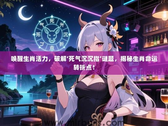 唤醒生肖活力，破解‘死气沉沉指’谜题，揭秘生肖命运转折点！