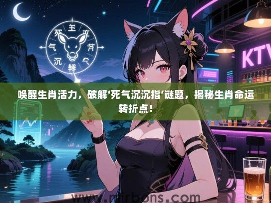 唤醒生肖活力，破解‘死气沉沉指’谜题，揭秘生肖命运转折点！