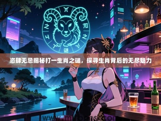 恣肆无忌揭秘打一生肖之谜，探寻生肖背后的无尽魅力