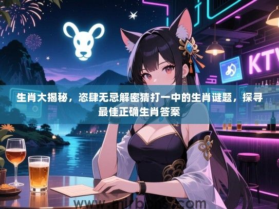 生肖大揭秘，恣肆无忌解密猜打一中的生肖谜题，探寻最佳正确生肖答案