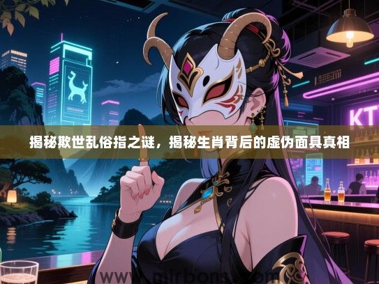 揭秘欺世乱俗指之谜，揭秘生肖背后的虚伪面具真相