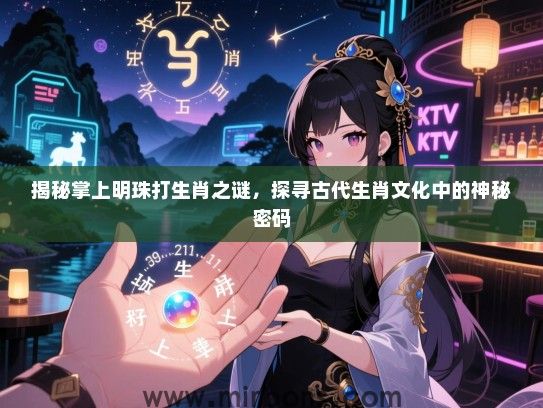 揭秘掌上明珠打生肖之谜,探寻古代生肖文化中的神秘密码 揭秘掌上明珠打生肖之谜,探寻古代生肖文化中的神秘密码