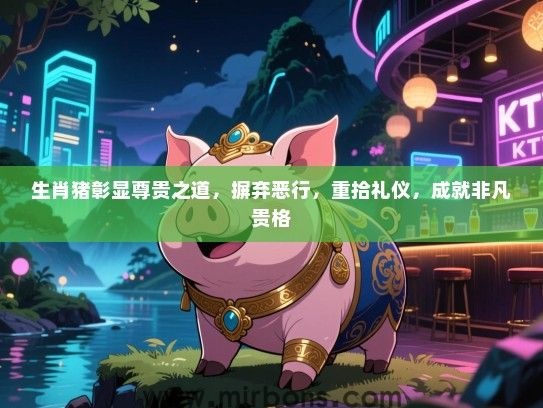 生肖猪彰显尊贵之道，摒弃恶行，重拾礼仪，成就非凡贵格