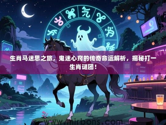 生肖马迷思之旅,鬼迷心窍的传奇命运解析,揭秘打一生肖谜团! 生肖马迷思之旅,鬼迷心窍的传奇命运解析,揭秘打一生肖谜团!