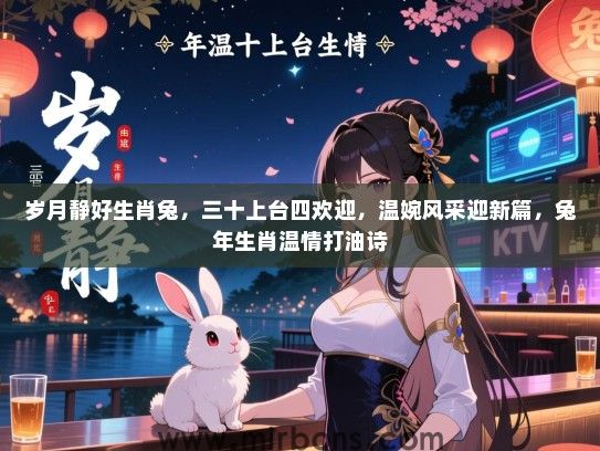 岁月静好生肖兔,三十上台四欢迎,温婉风采迎新篇,兔年生肖温情打油诗 岁月静好生肖兔,三十上台四欢迎,温婉风采迎新篇,兔年生肖温情打油诗