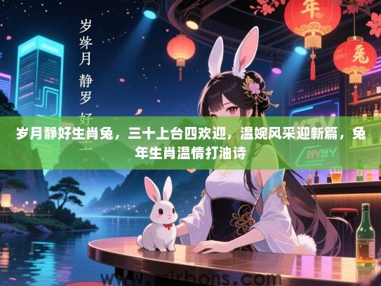 岁月静好生肖兔,三十上台四欢迎,温婉风采迎新篇,兔年生肖温情打油诗 岁月静好生肖兔,三十上台四欢迎,温婉风采迎新篇,兔年生肖温情打油诗