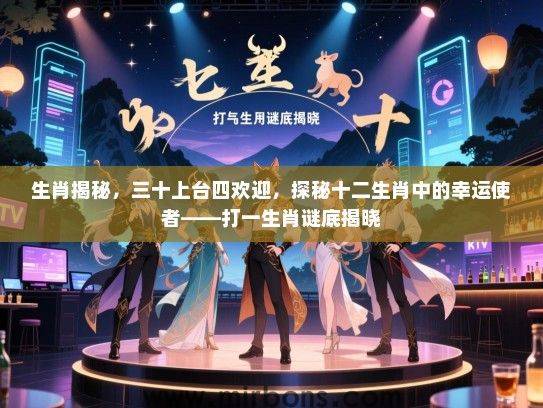 生肖揭秘,三十上台四欢迎,探秘十二生肖中的幸运使者——打一生肖谜底揭晓 生肖揭秘,三十上台四欢迎,探秘十二生肖中的幸运使者——打一生肖谜底揭晓