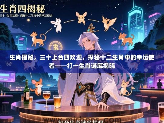 生肖揭秘,三十上台四欢迎,探秘十二生肖中的幸运使者——打一生肖谜底揭晓 生肖揭秘,三十上台四欢迎,探秘十二生肖中的幸运使者——打一生肖谜底揭晓