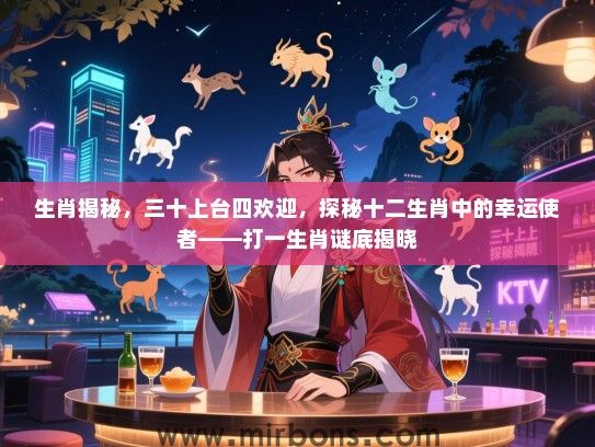 生肖揭秘,三十上台四欢迎,探秘十二生肖中的幸运使者——打一生肖谜底揭晓 生肖揭秘,三十上台四欢迎,探秘十二生肖中的幸运使者——打一生肖谜底揭晓