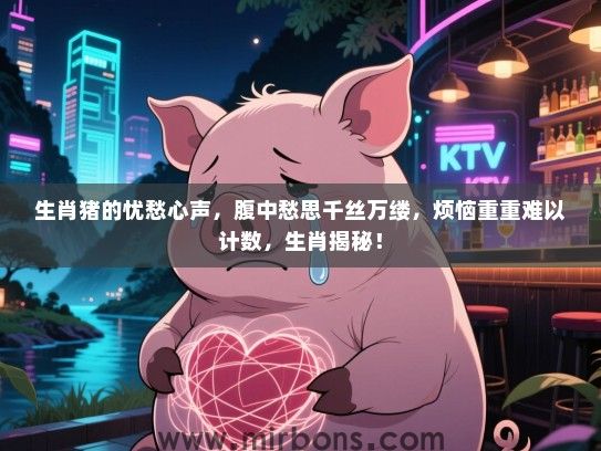 生肖猪的忧愁心声，腹中愁思千丝万缕，烦恼重重难以计数，生肖揭秘！