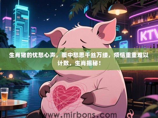 生肖猪的忧愁心声，腹中愁思千丝万缕，烦恼重重难以计数，生肖揭秘！