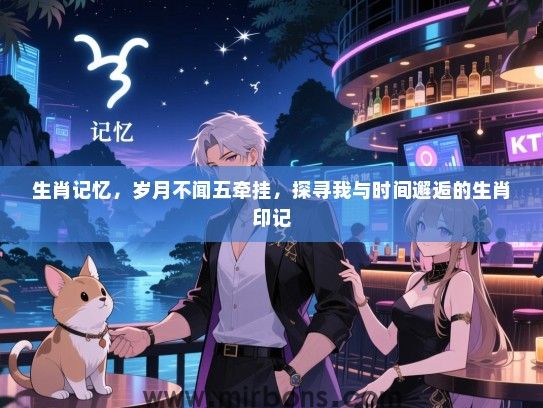 生肖记忆，岁月不闻五牵挂，探寻我与时间邂逅的生肖印记