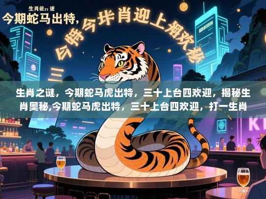 生肖之谜,今期蛇马虎出特,三十上台四欢迎,揭秘生肖奥秘,今期蛇马虎出特,三十上台四欢迎,打一生肖 生肖之谜,今期蛇马虎出特,三十上台四欢迎,揭秘生肖奥秘,今期蛇马虎出特,三十上台四欢迎,打一生肖