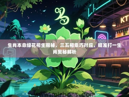 生肖本命绿花相生揭秘,三五相乘巧对应,精准打一生肖奥秘解析 生肖本命绿花相生揭秘,三五相乘巧对应,精准打一生肖奥秘解析