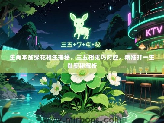 生肖本命绿花相生揭秘,三五相乘巧对应,精准打一生肖奥秘解析 生肖本命绿花相生揭秘,三五相乘巧对应,精准打一生肖奥秘解析