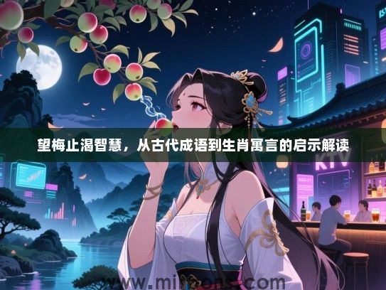 望梅止渴智慧，从古代成语到生肖寓言的启示解读