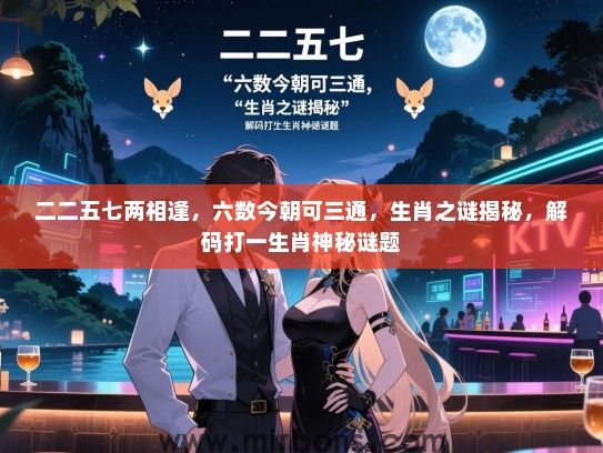 二二五七两相逢，六数今朝可三通，生肖之谜揭秘，解码打一生肖神秘谜题