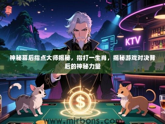 神秘幕后指点大师揭秘，指打一生肖，揭秘游戏对决背后的神秘力量