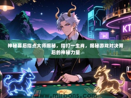 神秘幕后指点大师揭秘，指打一生肖，揭秘游戏对决背后的神秘力量