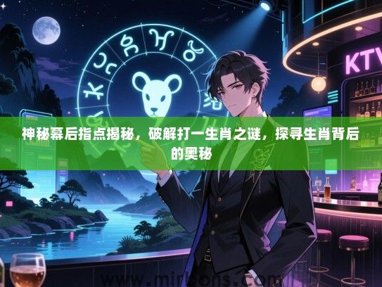 神秘幕后指点揭秘,破解打一生肖之谜,探寻生肖背后的奥秘 神秘幕后指点揭秘,破解打一生肖之谜,探寻生肖背后的奥秘