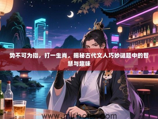 势不可为指,打一生肖,揭秘古代文人巧妙谜题中的智慧与趣味 势不可为指,打一生肖,揭秘古代文人巧妙谜题中的智慧与趣味
