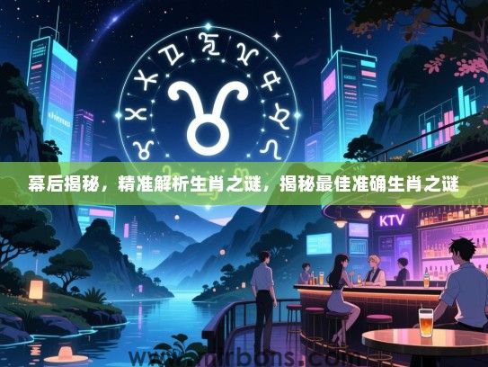 幕后揭秘，精准解析生肖之谜，揭秘最佳准确生肖之谜
