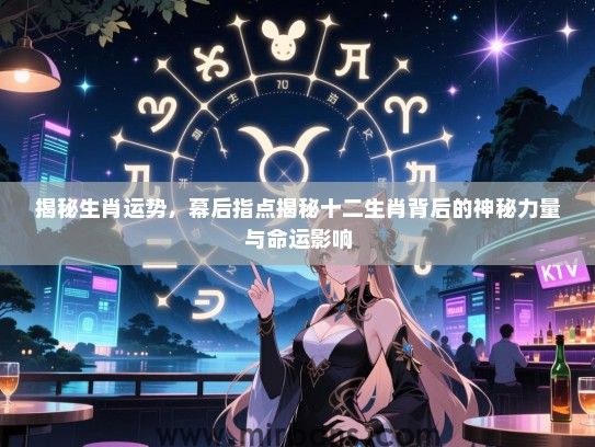 揭秘生肖运势，幕后指点揭秘十二生肖背后的神秘力量与命运影响