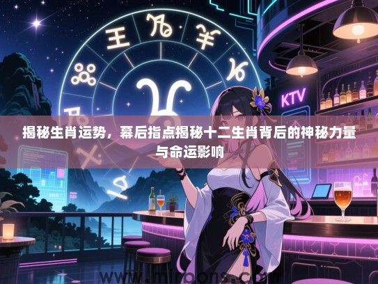 揭秘生肖运势，幕后指点揭秘十二生肖背后的神秘力量与命运影响