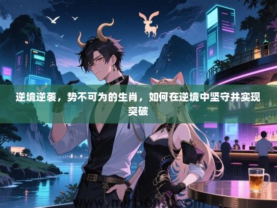 逆境逆袭，势不可为的生肖，如何在逆境中坚守并实现突破