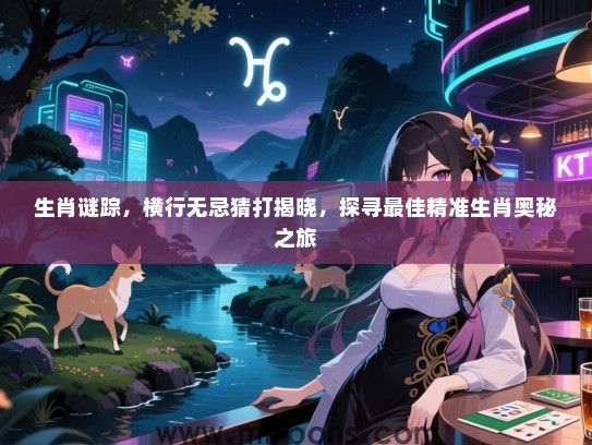 生肖谜踪，横行无忌猜打揭晓，探寻最佳精准生肖奥秘之旅